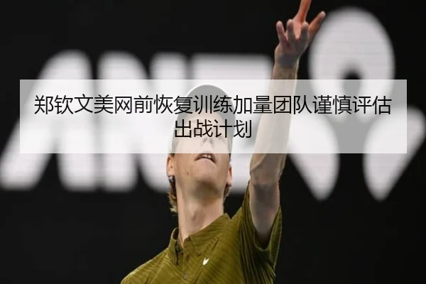 郑钦文美网前恢复训练加量团队谨慎评估出战计划 | Kaiyun