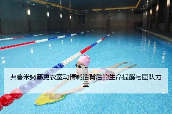 弗鲁米嫩塞更衣室动情喊话背后的生命提醒与团队力量 | Kaiyun