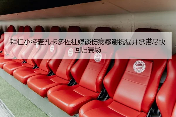 拜仁小将麦孔卡多佐社媒谈伤病感谢祝福并承诺尽快回归赛场 | Kaiyun