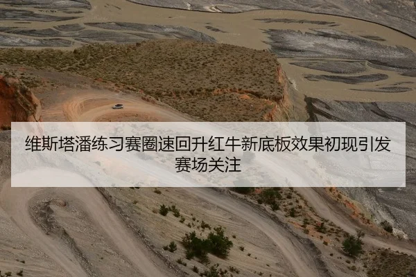 维斯塔潘练习赛圈速回升红牛新底板效果初现引发赛场关注 | Kaiyun